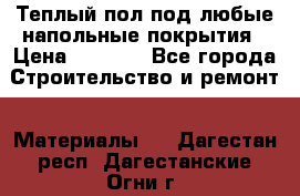 Теплый пол под любые напольные покрытия › Цена ­ 1 000 - Все города Строительство и ремонт » Материалы   . Дагестан респ.,Дагестанские Огни г.